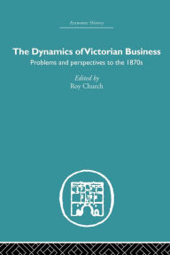 Title: The Dynamics of Victorian Business, Author: Roy Church