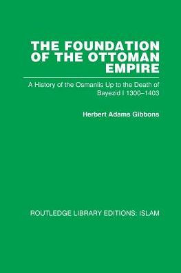 the Foundation of Ottoman Empire: A History Osmanlis Up To Death Bayezid I 1300-1403