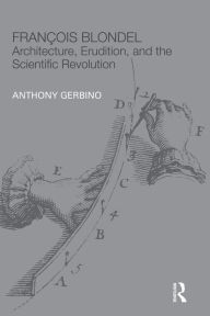 Title: François Blondel: Architecture, Erudition, and the Scientific Revolution, Author: Anthony Gerbino