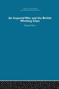 Title: An Imperial War and the British Working Class: Working-Class Attitudes and Reactions to the Boer War, 1899-1902, Author: Richard N. Price