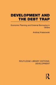 Title: Development and the Debt Trap: Economic Planning and External Borrowing in Ghana / Edition 1, Author: Andrzej Krassowski