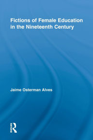 Title: Fictions of Female Education in the Nineteenth Century, Author: Jaime Osterman Alves