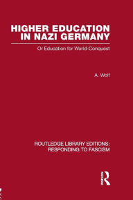 Title: Higher Education in Nazi Germany (RLE Responding to Fascism: Or Education for World Conquest, Author: A Wolf