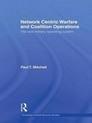 Network Centric Warfare and Coalition Operations: The New Military Operating System