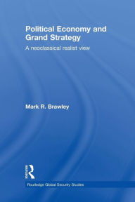 Title: Political Economy and Grand Strategy: A Neoclassical Realist View, Author: Mark R. Brawley