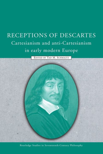 Receptions of Descartes: Cartesianism and Anti-Cartesianism in Early Modern Europe