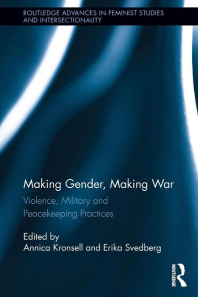 Making Gender, War: Violence, Military and Peacekeeping Practices