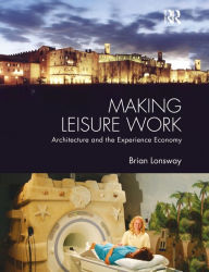 Title: Making Leisure Work: Architecture and the Experience Economy, Author: Brian Lonsway