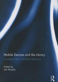 Title: Mobile Devices and the Library: Handheld Tech, Handheld Reference, Author: Joe Murphy