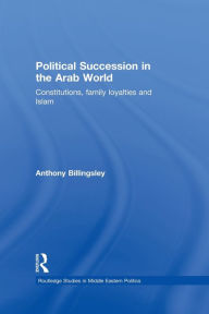 Title: Political Succession in the Arab World: Constitutions, Family Loyalties and Islam, Author: Anthony Billingsley