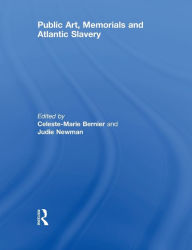 Title: Public Art, Memorials and Atlantic Slavery, Author: Celeste-Marie Bernier