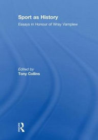 Title: Sport as History: Essays in Honour of Wray Vamplew, Author: Tony Collins