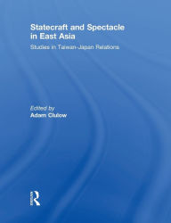 Title: Statecraft and Spectacle in East Asia: Studies in Taiwan-Japan Relations, Author: Adam Clulow