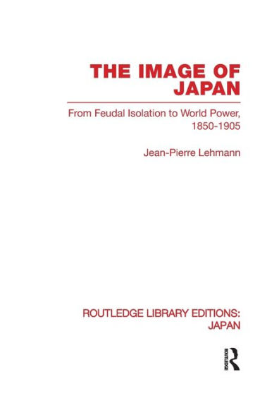 The Image of Japan: From Feudal Isolation to World Power 1850-1905