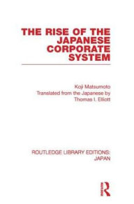 Title: The Rise of the Japanese Corporate System, Author: Koji Matsumoto