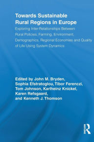Title: Towards Sustainable Rural Regions in Europe: Exploring Inter-Relationships Between Rural Policies, Farming, Environment, Demographics, Regional Economies and Quality of Life Using System Dynamics / Edition 1, Author: John M. Bryden