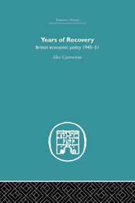 Title: Years of Recovery: British Economic Policy 1945-51, Author: Alec Cairncross
