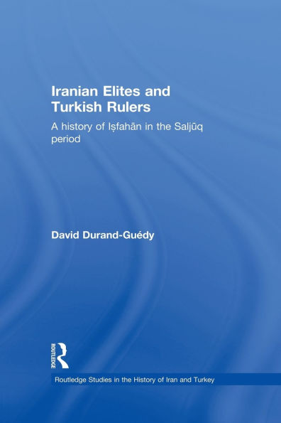 Iranian Elites and Turkish Rulers: A History of Isfahan the Saljuq Period