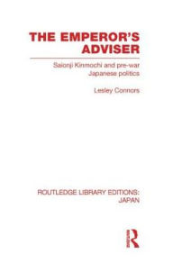 Title: The Emperor's Adviser: Saionji Kinmochi and Pre-War Japanese Politics, Author: Lesley Connors