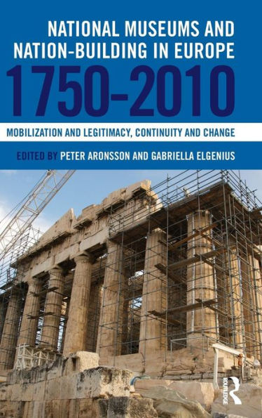 National Museums and Nation-building in Europe 1750-2010: Mobilization and legitimacy, continuity and change / Edition 1