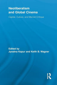 Title: Neoliberalism and Global Cinema: Capital, Culture, and Marxist Critique / Edition 1, Author: Jyotsna Kapur