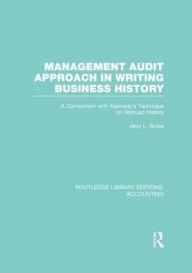 Title: Management Audit Approach in Writing Business History (RLE Accounting): A Comparison with Kennedy's Technique on Railroad History, Author: Allen Bures