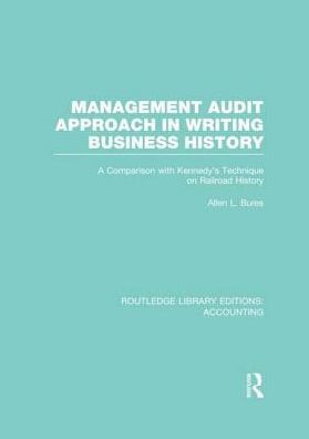 Management Audit Approach in Writing Business History (RLE Accounting): A Comparison with Kennedy's Technique on Railroad History