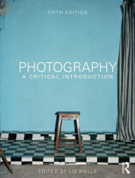 Title: Photography: A Critical Introduction / Edition 5, Author: Liz Wells