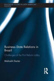 Title: Business-State Relations in Brazil: Challenges of the Port Reform Lobby / Edition 1, Author: Mahrukh Doctor