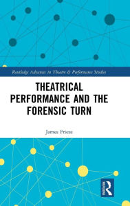 Title: Theatrical Performance and the Forensic Turn / Edition 1, Author: James Frieze