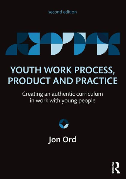 Youth Work Process, Product and Practice: Creating an authentic curriculum in work with young people / Edition 2