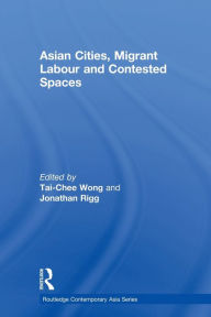 Title: Asian Cities, Migrant Labor and Contested Spaces, Author: Tai-Chee Wong