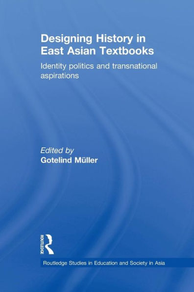 Designing History in East Asian Textbooks: Identity Politics and Transnational Aspirations / Edition 1