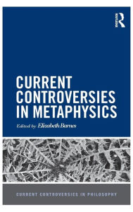 Title: Current Controversies in Metaphysics / Edition 1, Author: Elizabeth Barnes