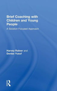 Title: Brief Coaching with Children and Young People: A Solution Focused Approach / Edition 1, Author: Harvey Ratner