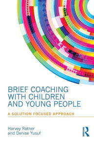 Title: Brief Coaching with Children and Young People: A Solution Focused Approach / Edition 1, Author: Harvey Ratner