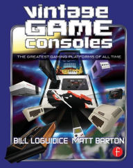 Title: Vintage Game Consoles: An Inside Look at Apple, Atari, Commodore, Nintendo, and the Greatest Gaming Platforms of All Time / Edition 1, Author: Bill Loguidice