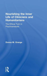 Title: Nourishing the Inner Life of Clinicians and Humanitarians: The Ethical Turn in Psychoanalysis / Edition 1, Author: Donna M. Orange