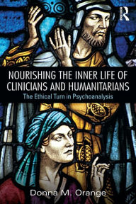 Title: Nourishing the Inner Life of Clinicians and Humanitarians: The Ethical Turn in Psychoanalysis / Edition 1, Author: Donna M. Orange