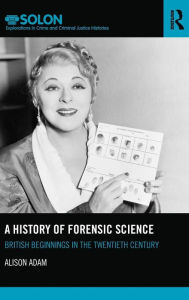 Title: A History of Forensic Science: British beginnings in the twentieth century / Edition 1, Author: Alison Adam