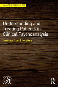 Title: Understanding and Treating Patients in Clinical Psychoanalysis: Lessons from Literature / Edition 1, Author: Sandra Buechler