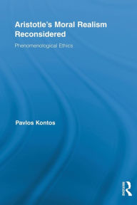 Title: Aristotle's Moral Realism Reconsidered: Phenomenological Ethics / Edition 1, Author: Pavlos Kontos