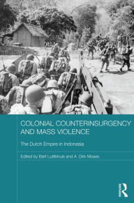 Title: Colonial Counterinsurgency and Mass Violence: The Dutch Empire in Indonesia / Edition 1, Author: Bart Luttikhuis