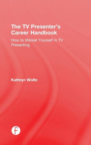 Title: The TV Presenter's Career Handbook: How to Market Yourself in TV Presenting, Author: Kathryn Wolfe