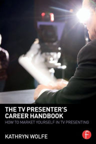 Title: The TV Presenter's Career Handbook: How to Market Yourself in TV Presenting, Author: Kathryn Wolfe