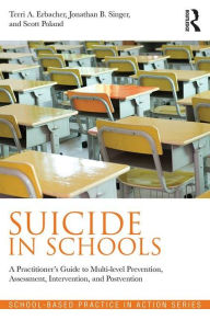 Title: Suicide in Schools: A Practitioner's Guide to Multi-level Prevention, Assessment, Intervention, and Postvention / Edition 1, Author: Terri A. Erbacher