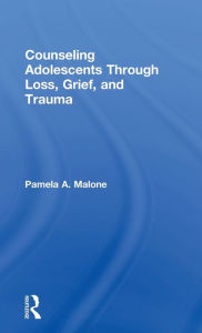 Title: Counseling Adolescents Through Loss, Grief, and Trauma / Edition 1, Author: Pamela A. Malone