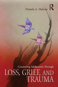 Title: Counseling Adolescents Through Loss, Grief, and Trauma / Edition 1, Author: Pamela A. Malone