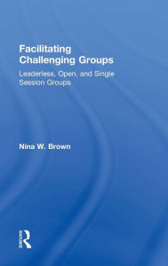 Title: Facilitating Challenging Groups: Leaderless, Open, and Single-Session Groups, Author: Nina W. Brown