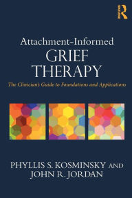 Title: Attachment-Informed Grief Therapy: The Clinician's Guide to Foundations and Applications / Edition 1, Author: Phyllis S. Kosminsky